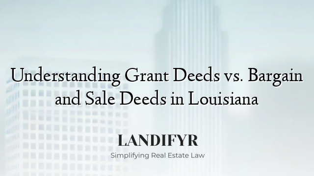 Understanding Grant Deeds vs. Bargain and Sale Deeds in Louisiana