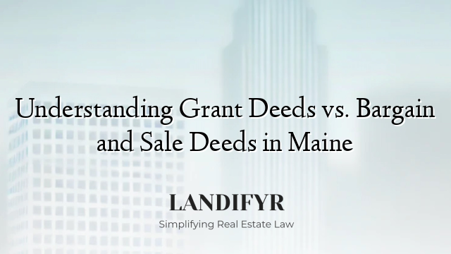Understanding Grant Deeds vs. Bargain and Sale Deeds in Maine