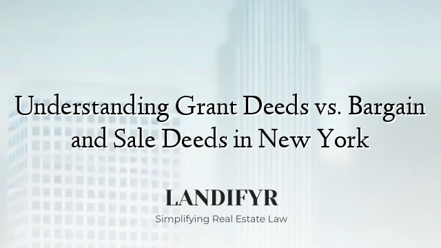 Understanding Grant Deeds vs. Bargain and Sale Deeds in New York