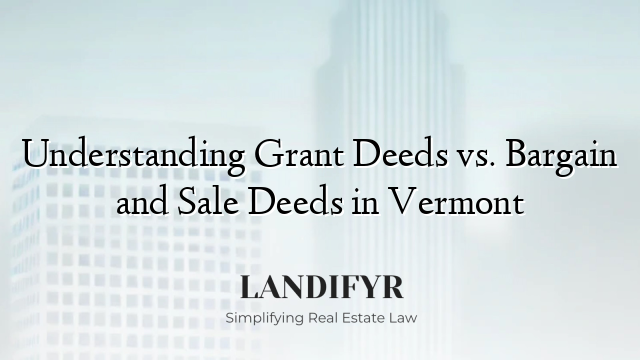 Understanding Grant Deeds vs. Bargain and Sale Deeds in Vermont