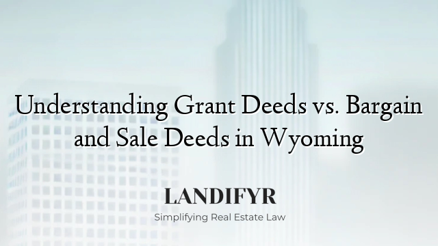 Understanding Grant Deeds vs. Bargain and Sale Deeds in Wyoming