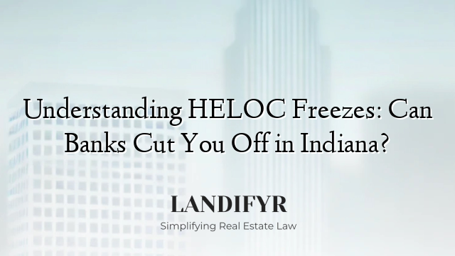 Understanding HELOC Freezes: Can Banks Cut You Off in Indiana?