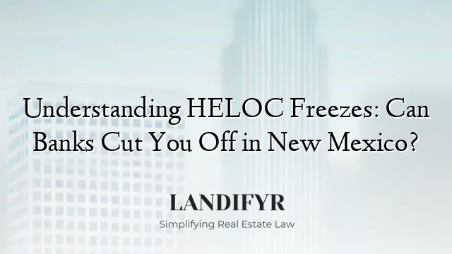 Understanding HELOC Freezes: Can Banks Cut You Off in New Mexico?