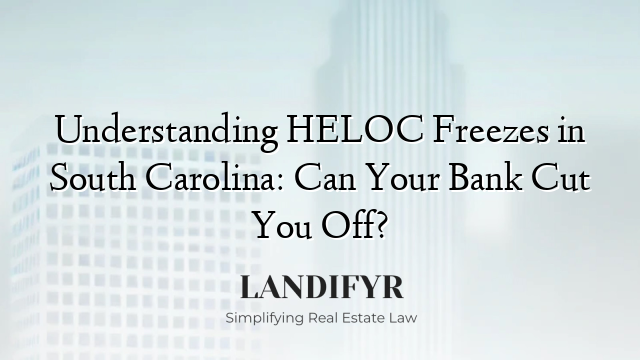 Understanding HELOC Freezes in South Carolina: Can Your Bank Cut You Off?