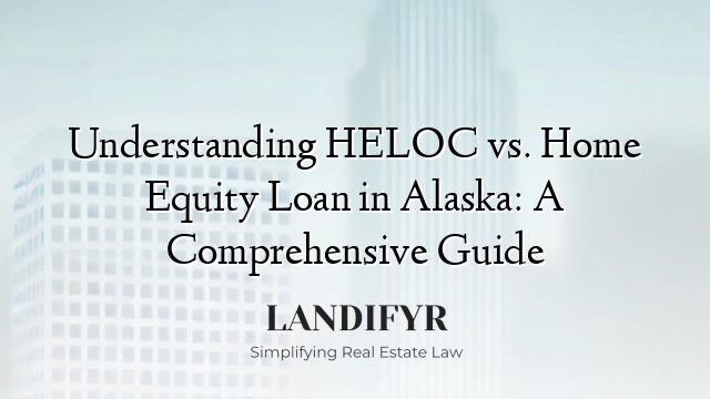 Understanding HELOC vs. Home Equity Loan in Alaska: A Comprehensive Guide