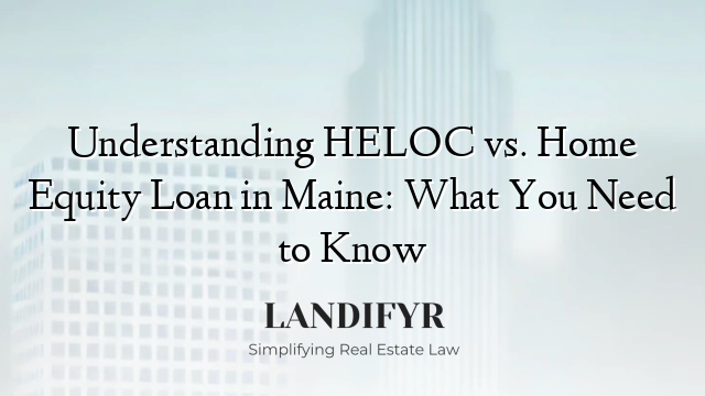 Understanding HELOC vs. Home Equity Loan in Maine: What You Need to Know