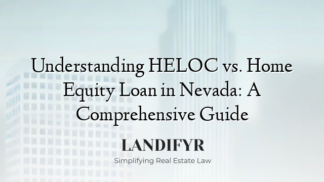 Understanding HELOC vs. Home Equity Loan in Nevada: A Comprehensive Guide
