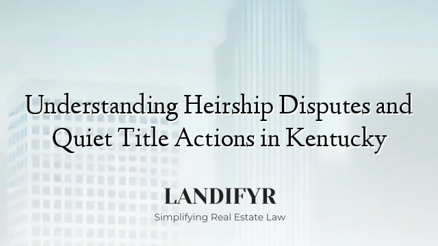 Understanding Heirship Disputes and Quiet Title Actions in Kentucky