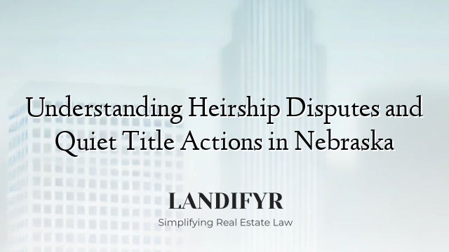 Understanding Heirship Disputes and Quiet Title Actions in Nebraska