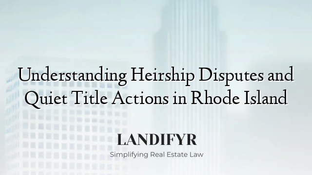 Understanding Heirship Disputes and Quiet Title Actions in Rhode Island