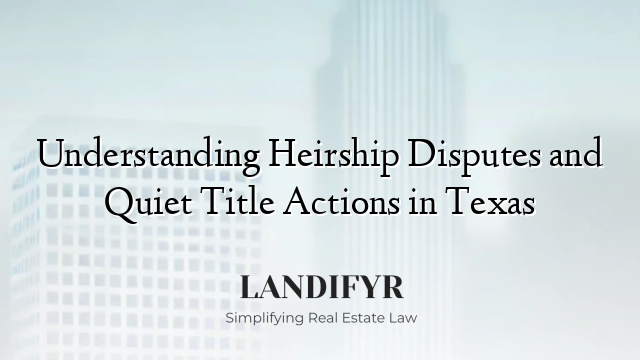 Understanding Heirship Disputes and Quiet Title Actions in Texas