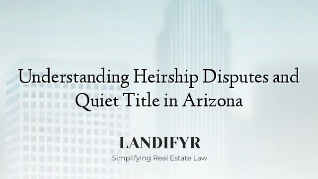 Understanding Heirship Disputes and Quiet Title in Arizona