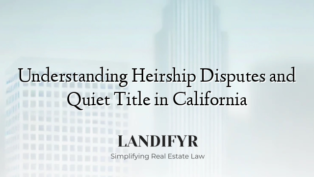 Understanding Heirship Disputes and Quiet Title in California