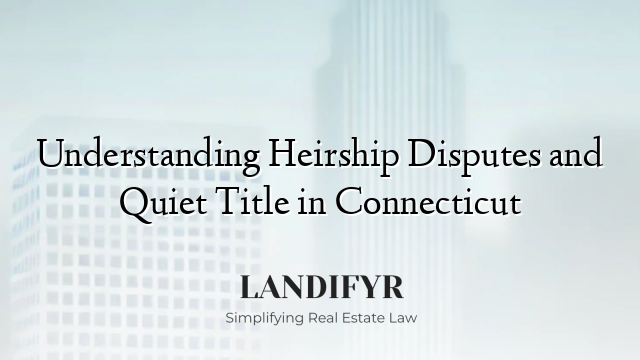 Understanding Heirship Disputes and Quiet Title in Connecticut