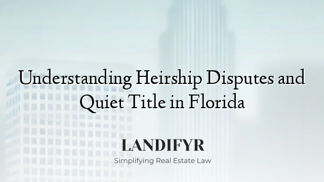 Understanding Heirship Disputes and Quiet Title in Florida