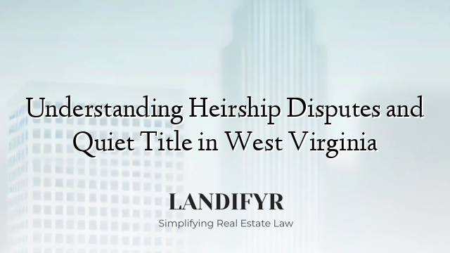 Understanding Heirship Disputes and Quiet Title in West Virginia