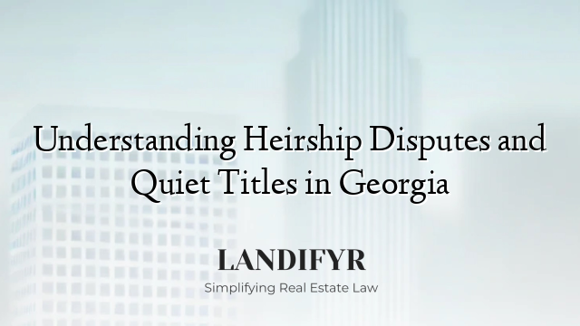 Understanding Heirship Disputes and Quiet Titles in Georgia
