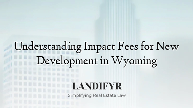 Understanding Impact Fees for New Development in Wyoming
