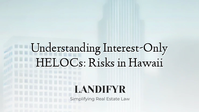 Understanding Interest-Only HELOCs: Risks in Hawaii
