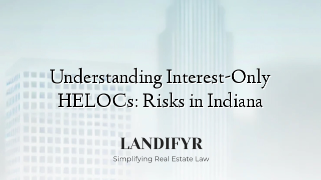 Understanding Interest-Only HELOCs: Risks in Indiana