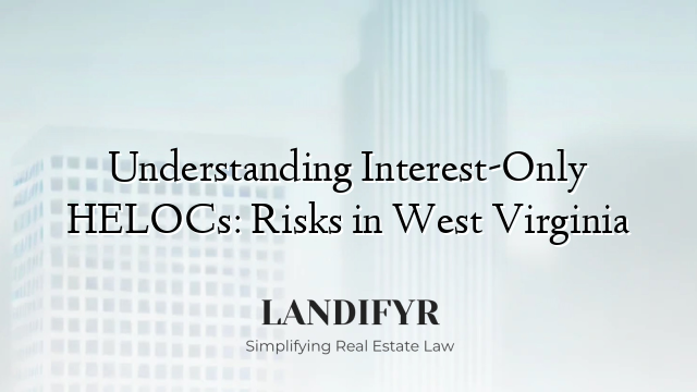 Understanding Interest-Only HELOCs: Risks in West Virginia