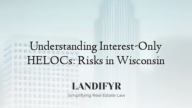 Understanding Interest-Only HELOCs: Risks in Wisconsin