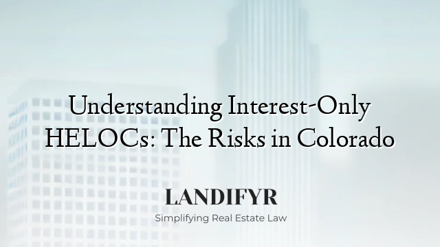 Understanding Interest-Only HELOCs: The Risks in Colorado