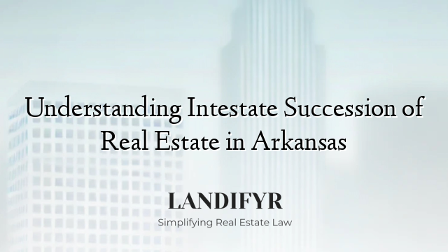 Understanding Intestate Succession of Real Estate in Arkansas