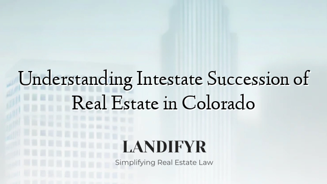 Understanding Intestate Succession of Real Estate in Colorado