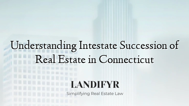 Understanding Intestate Succession of Real Estate in Connecticut