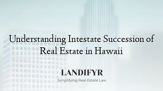 Understanding Intestate Succession of Real Estate in Hawaii