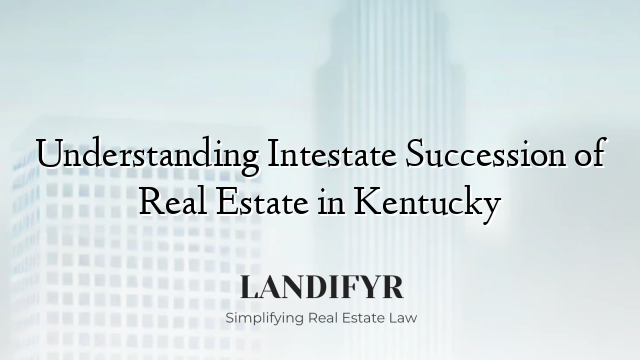 Understanding Intestate Succession of Real Estate in Kentucky