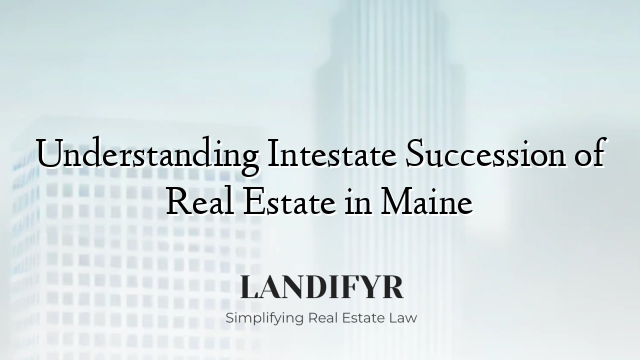 Understanding Intestate Succession of Real Estate in Maine