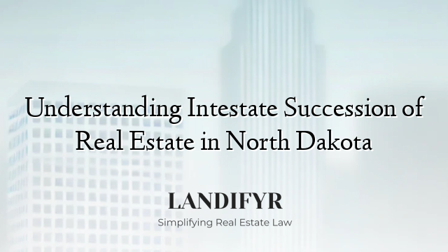 Understanding Intestate Succession of Real Estate in North Dakota