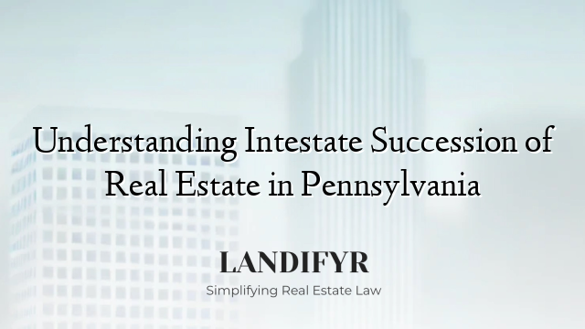 Understanding Intestate Succession of Real Estate in Pennsylvania