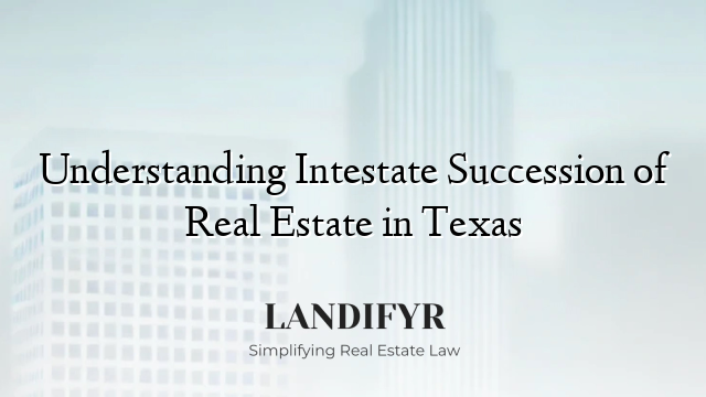 Understanding Intestate Succession of Real Estate in Texas