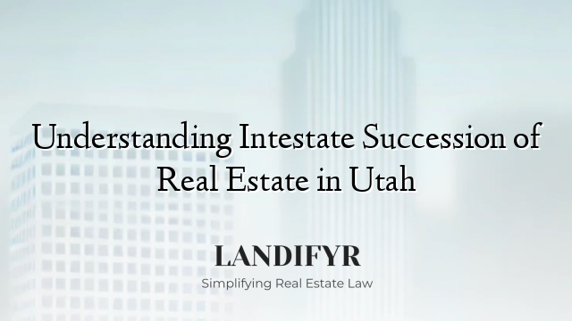 Understanding Intestate Succession of Real Estate in Utah