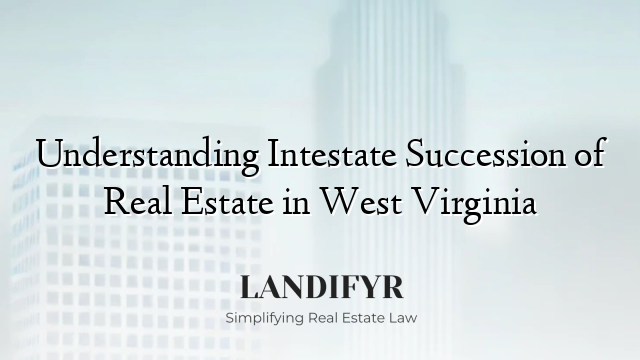 Understanding Intestate Succession of Real Estate in West Virginia