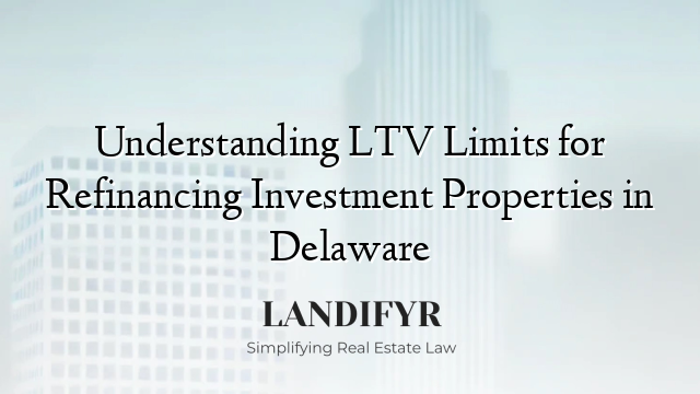 Understanding LTV Limits for Refinancing Investment Properties in Delaware