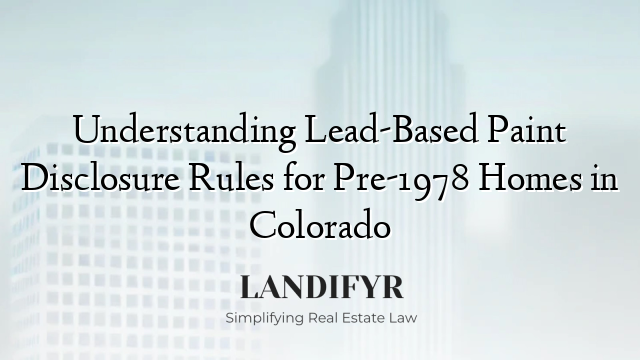 Understanding Lead-Based Paint Disclosure Rules for Pre-1978 Homes in Colorado