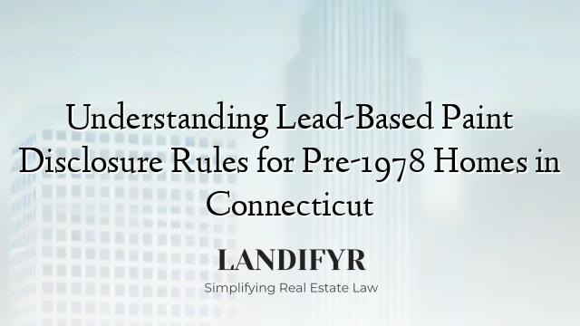 Understanding Lead-Based Paint Disclosure Rules for Pre-1978 Homes in Connecticut