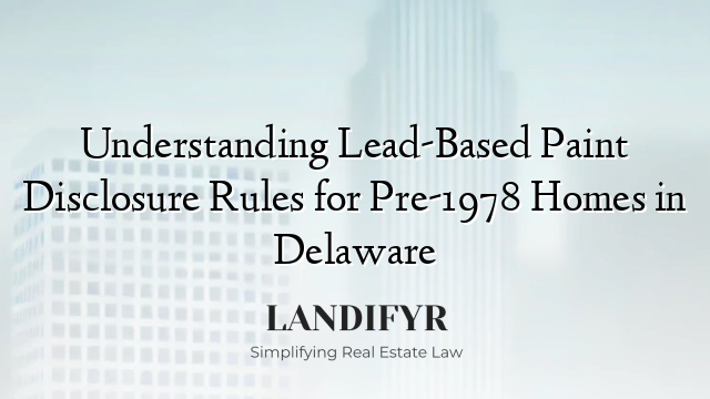 Understanding Lead-Based Paint Disclosure Rules for Pre-1978 Homes in Delaware