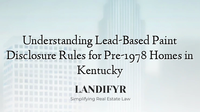 Understanding Lead-Based Paint Disclosure Rules for Pre-1978 Homes in Kentucky