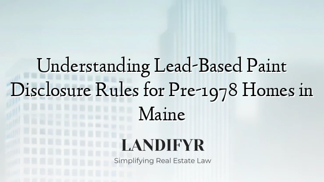 Understanding Lead-Based Paint Disclosure Rules for Pre-1978 Homes in Maine
