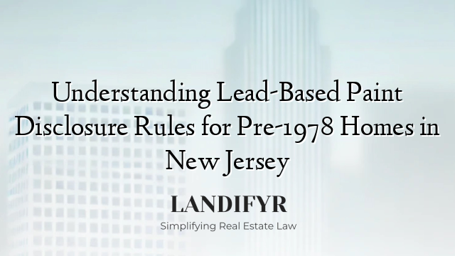 Understanding Lead-Based Paint Disclosure Rules for Pre-1978 Homes in New Jersey
