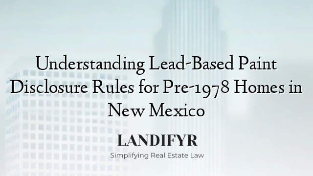 Understanding Lead-Based Paint Disclosure Rules for Pre-1978 Homes in New Mexico