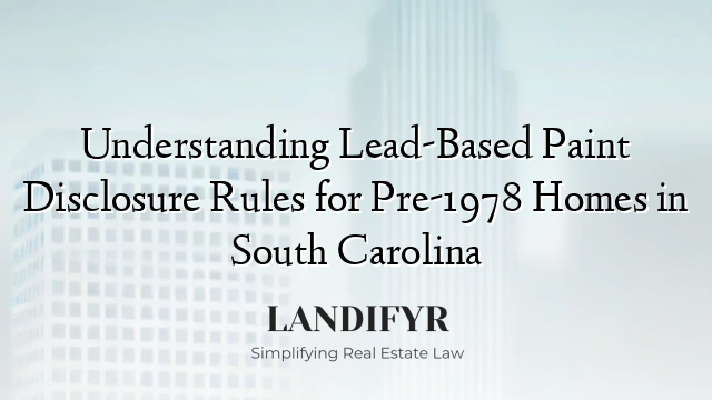 Understanding Lead-Based Paint Disclosure Rules for Pre-1978 Homes in South Carolina