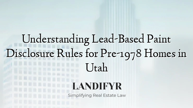 Understanding Lead-Based Paint Disclosure Rules for Pre-1978 Homes in Utah