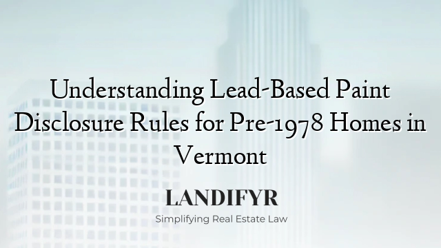 Understanding Lead-Based Paint Disclosure Rules for Pre-1978 Homes in Vermont