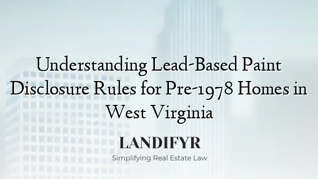 Understanding Lead-Based Paint Disclosure Rules for Pre-1978 Homes in West Virginia